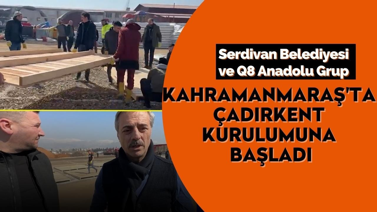 Serdivan Belediyesi ve Q8 Anadolu Grup Kahramanmaraş'ta çadırkent kurulumuna başladı
