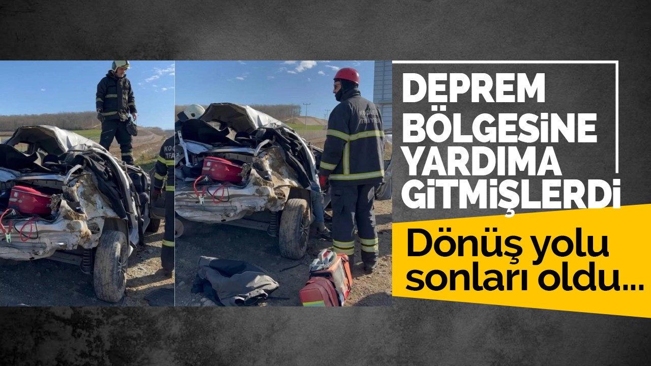 Deprem bölgesine yardıma gitmişlerdi, dönüş yolu sonları oldu...