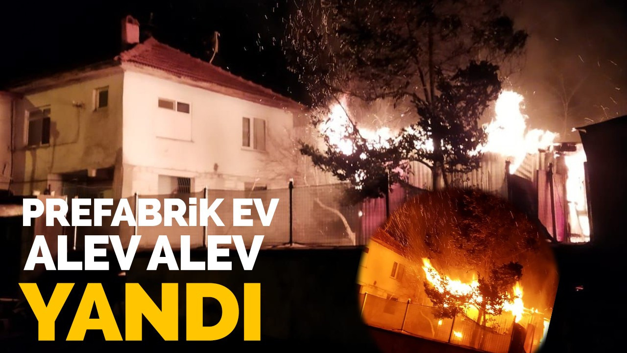 Prefabrik ev alev alev yandı