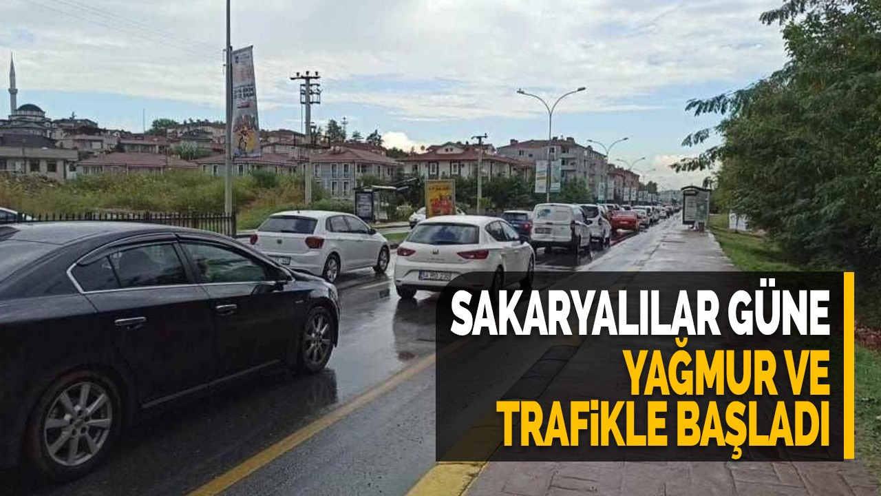 Sakaryalılar güne yağmur ve trafik ile başladı