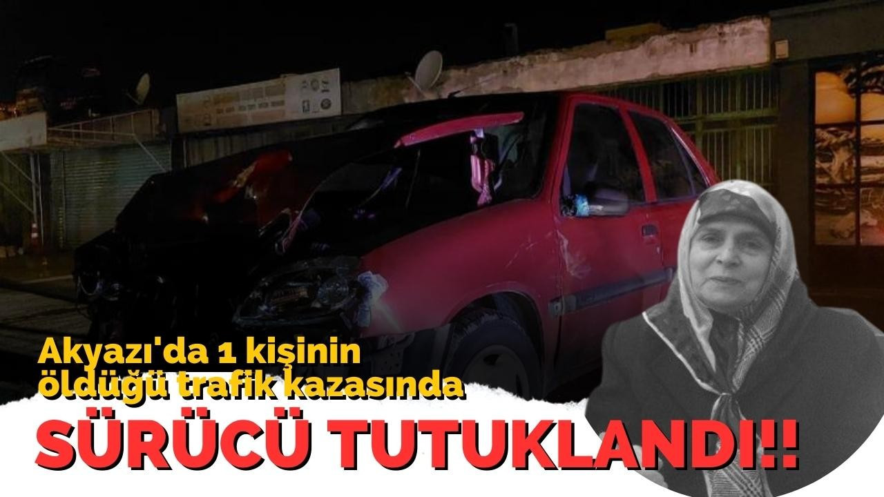 Akyazı'da 1 kişinin öldüğü trafik kazasında sürücü tutuklandı