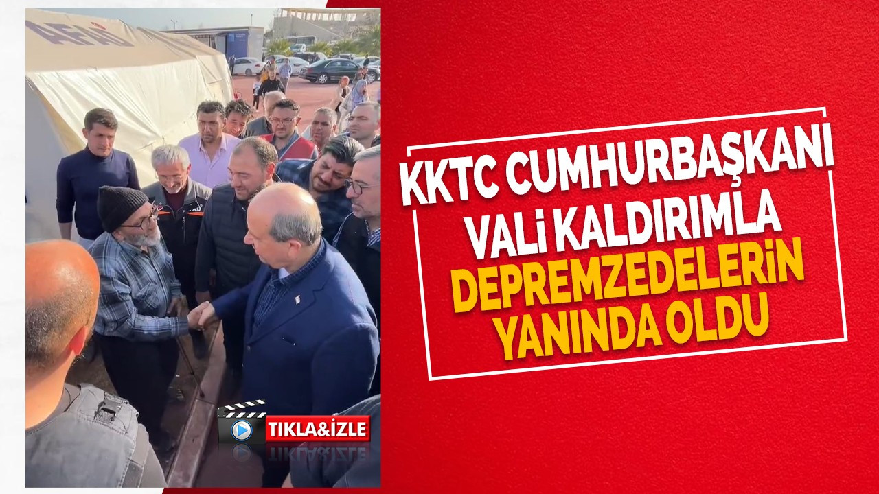 KKTC Cumhurbaşkanı Vali Kaldırımla depremzedelerin yanında oldu