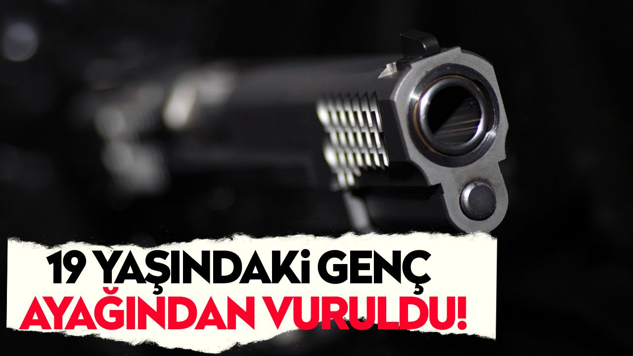 19 yaşındaki genç ayağından vuruldu!