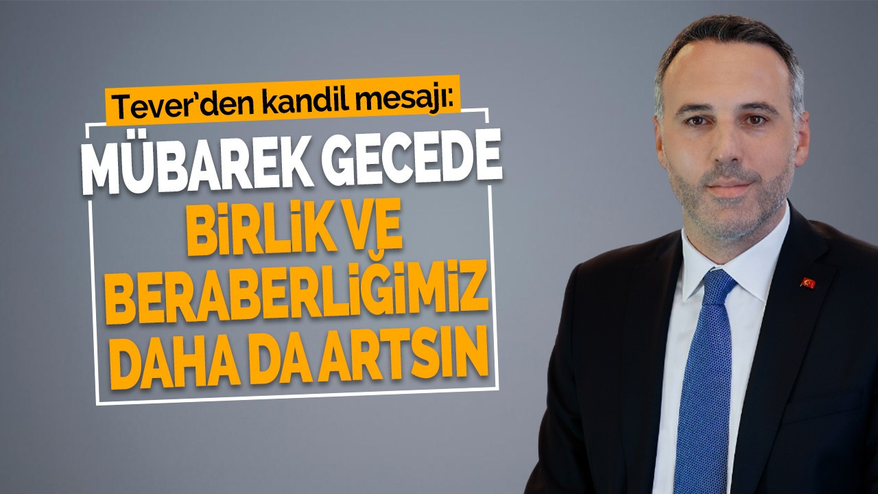 Tever: Mübarek gecede birlik ve beraberliğimiz daha da artsın