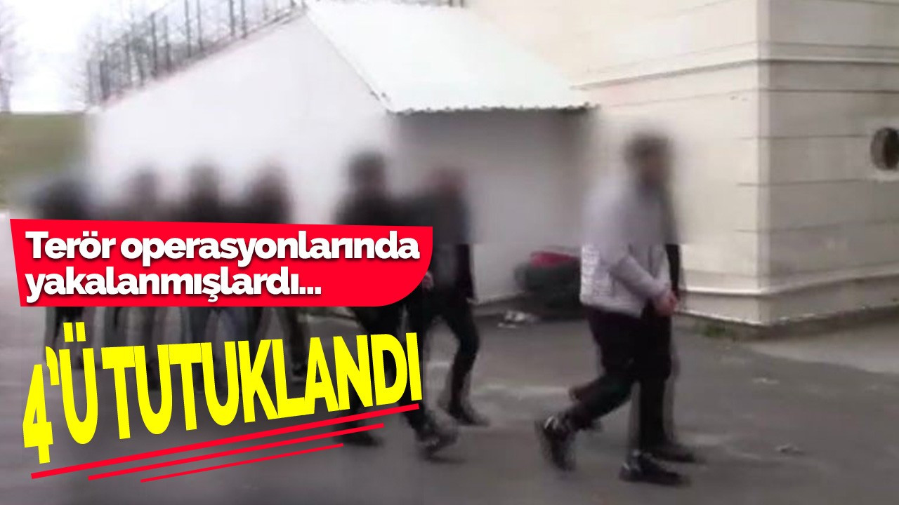 Terör operasyonlarında yakalanmışlardı 4’ü tutuklandı