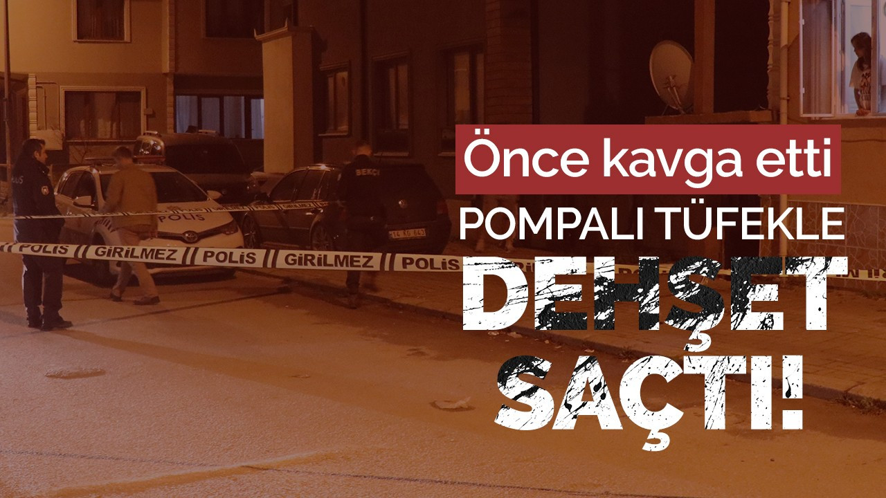 Pompalı tüfekle dehşet saçtı!