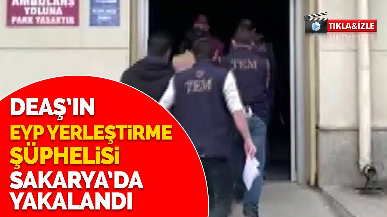 DEAŞ’ın EYP yerleştirme faaliyetlerinde bulunan şüpheli Sakarya’da yakalandı