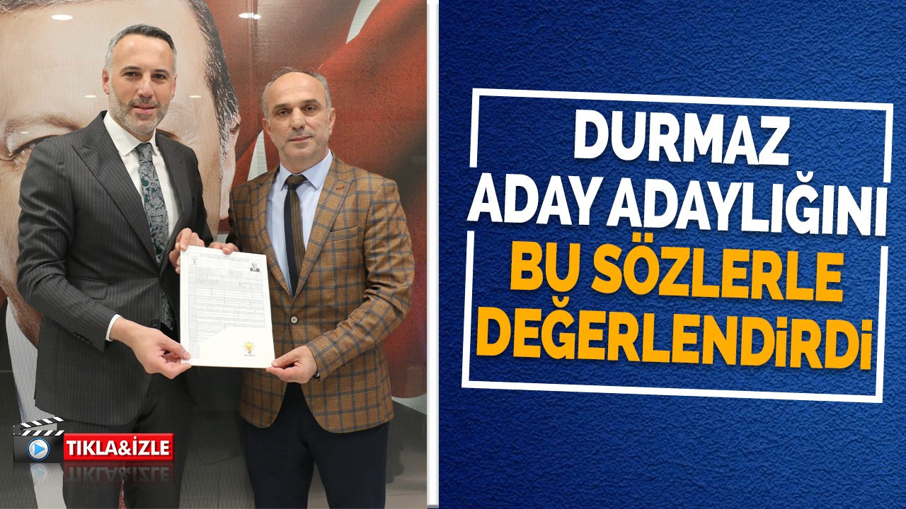 Muhammet Durmaz Aday Adaylığını Bu Sözlerle Değerlendirdi