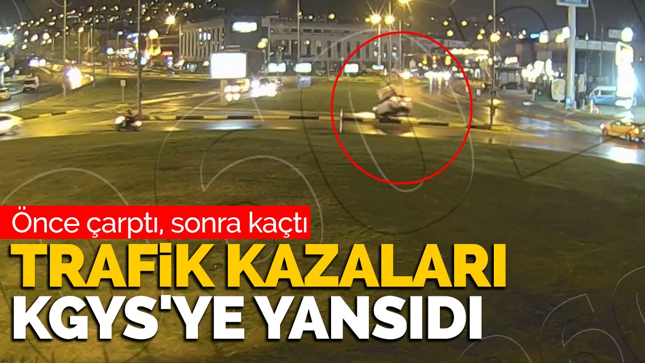 Önce çarptı, sonra kaçtı: Trafik kazaları KGYS'ye yansıdı