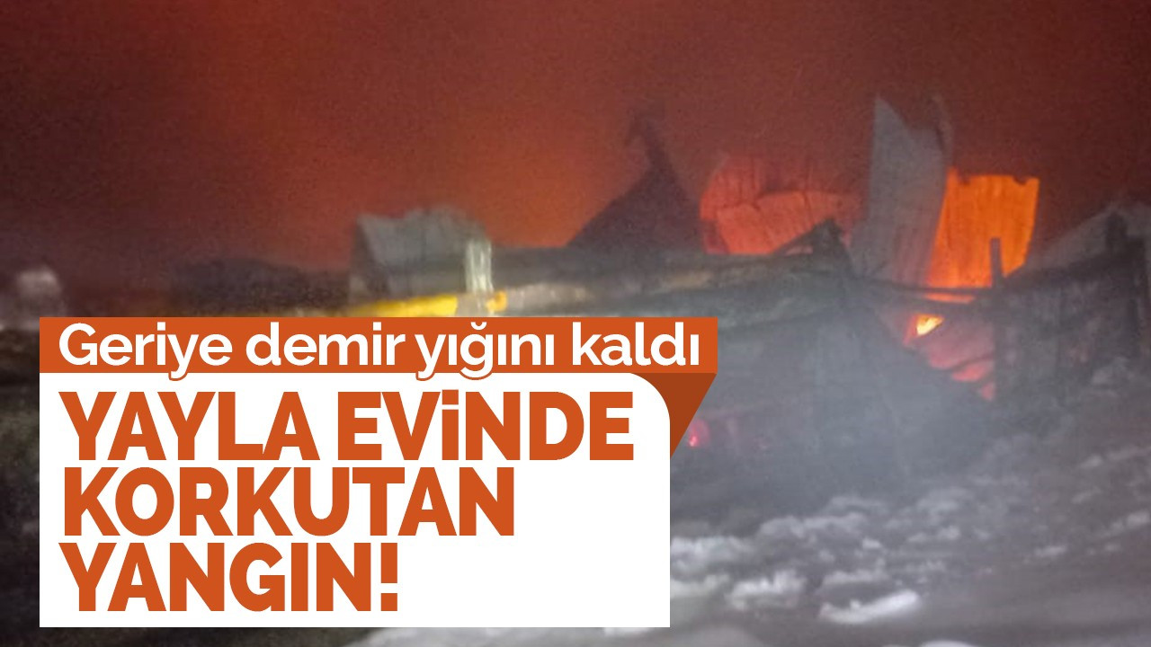 Yayla evinde korkutan yangın!