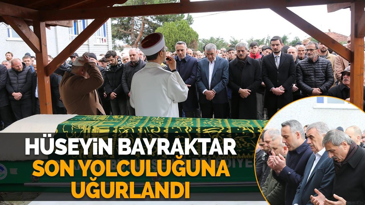 Hüseyin Bayraktar Son Yolculuğuna Uğurlandı