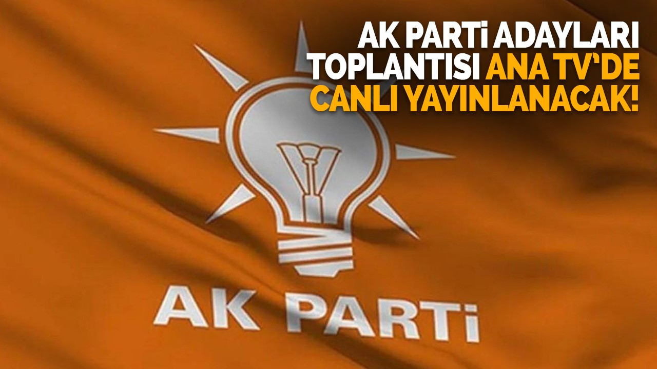 AK Parti adayları toplantısı ANA TV’de canlı yayınlanacak!