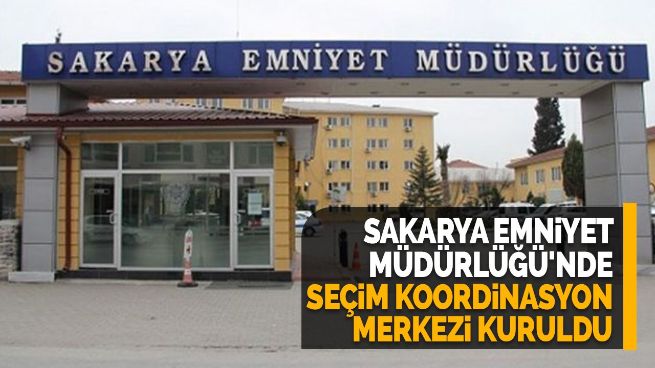 Sakarya Emniyet Müdürlüğü'nde seçim koordinasyon merkezi kuruldu