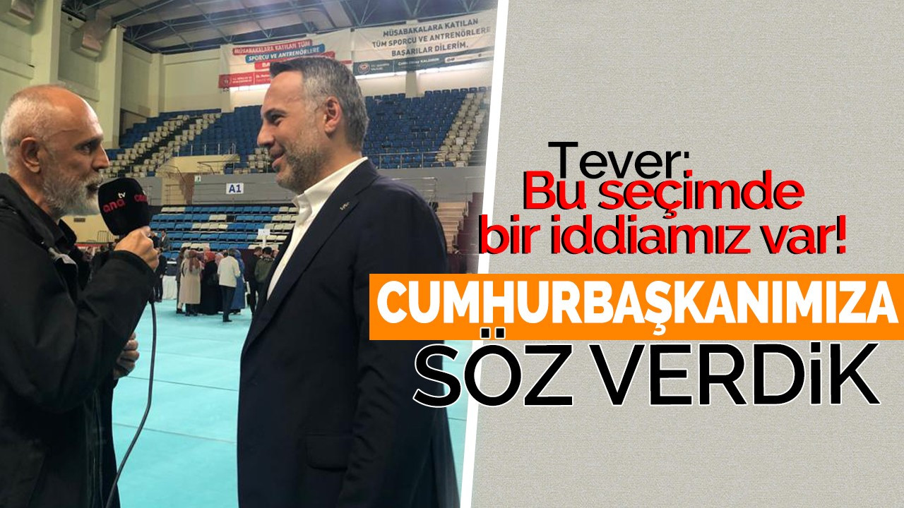 Tever: Bu seçimde bir iddiamız var!