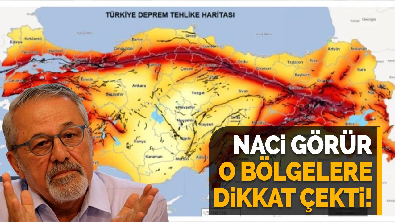 Naci Görür o bölgelere dikkat çekti!