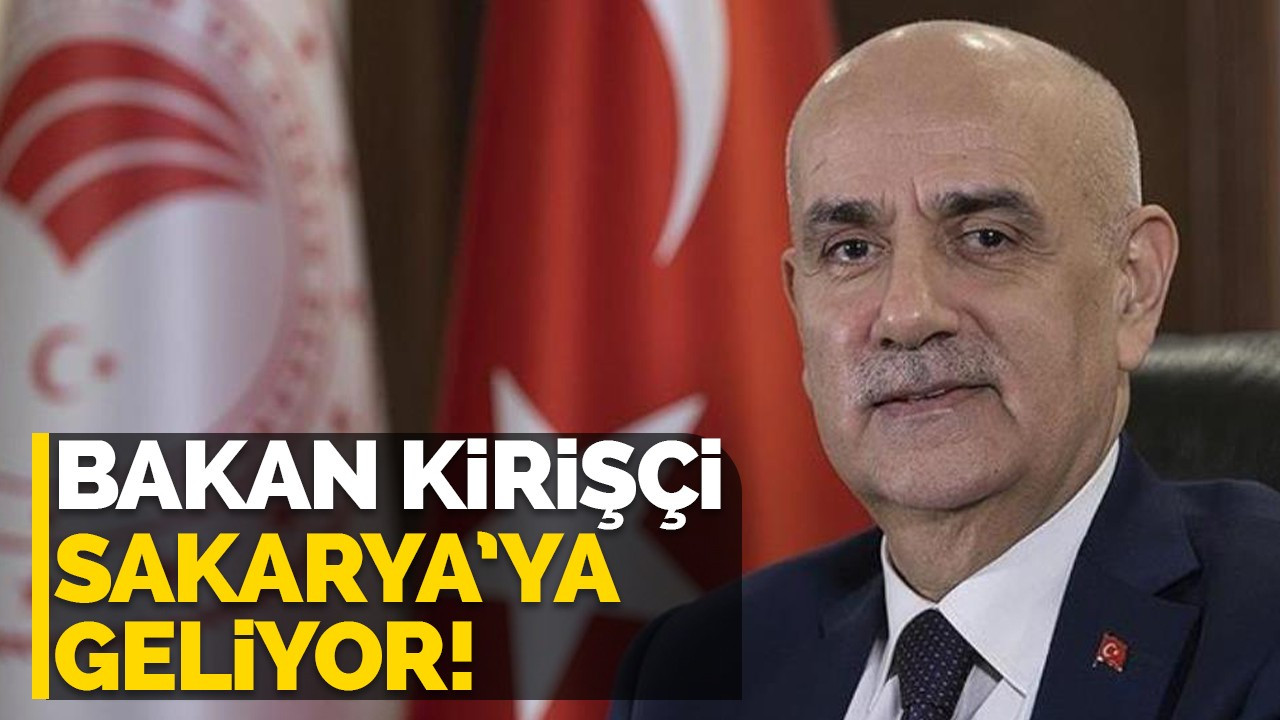 Bakan Kirişçi Sakarya'ya geliyor!