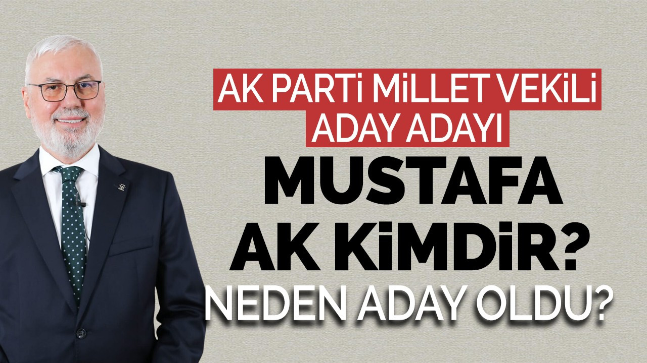 AK Parti Millet Vekili Aday Adayı Mustafa Ak Kimdir? Neden Aday Oldu?