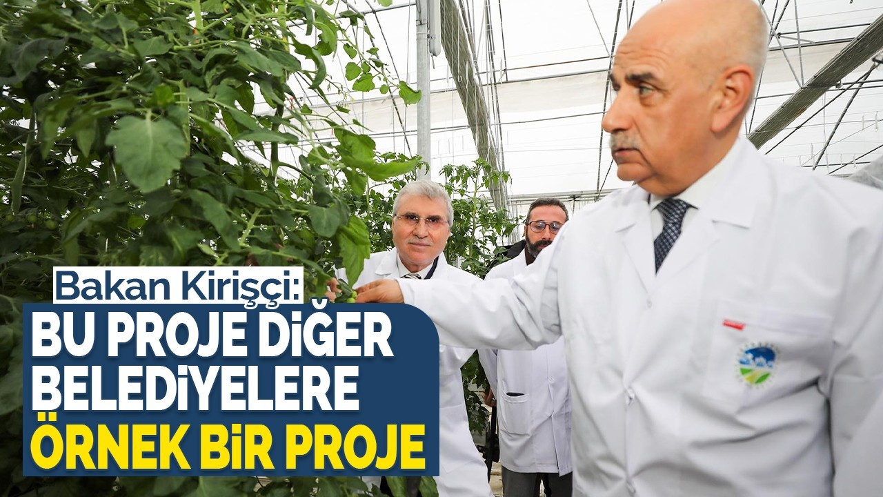 Bakan Kirişçi: Bu proje diğer belediyelere örnek bir proje