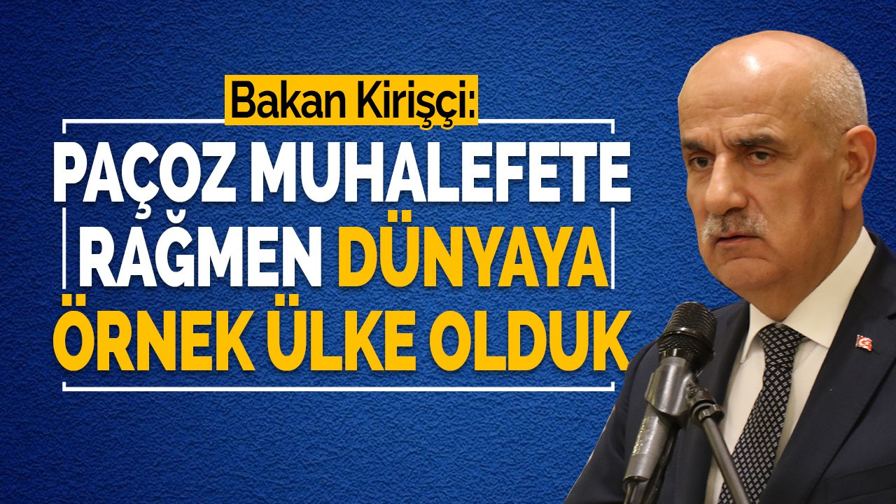 Bakan Kirişçi: Paçoz muhalefete rağmen dünyaya örnek ülke olduk