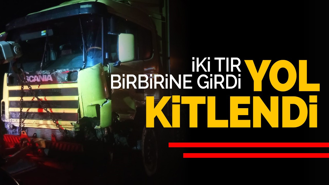 İki tır birbirine girdi yol kitlendi