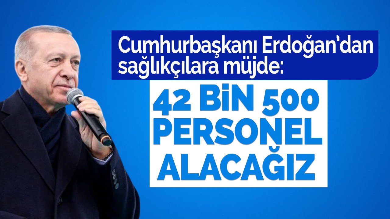 Erdoğan müjdeyi verdi: 42 Bin 500 sağlık personeli alınacak