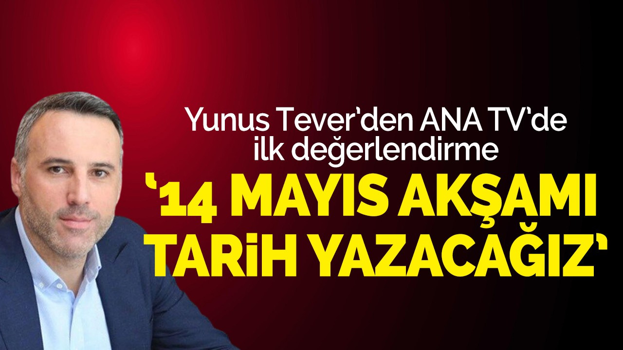 Tever: 14 Mayıs'ta tarih yazacağız