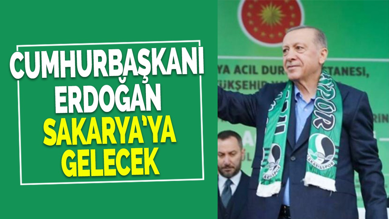 Cumhurbaşkanı Erdoğan Sakarya’ya gelecek