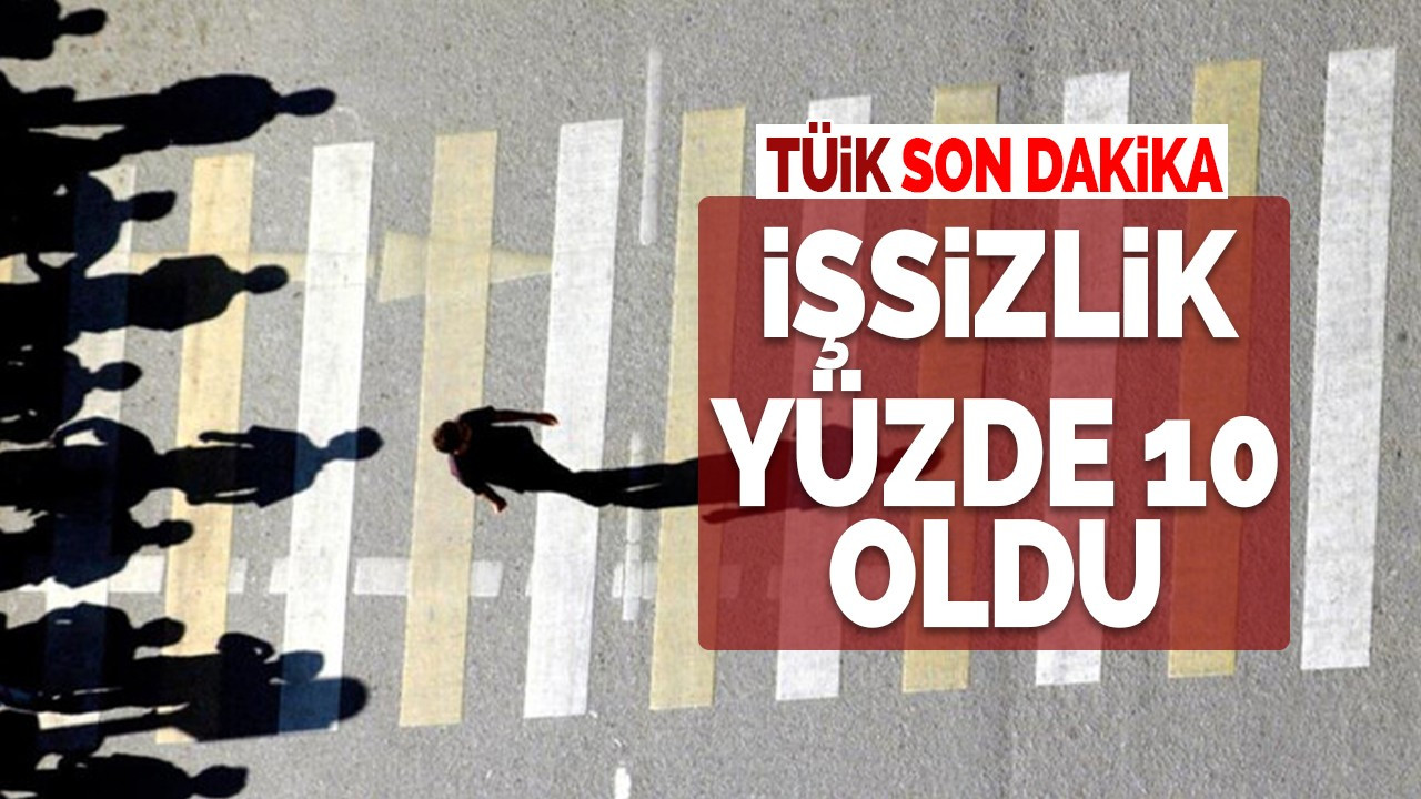 TÜİK'den son dakika: İşsizlik yüzde 10