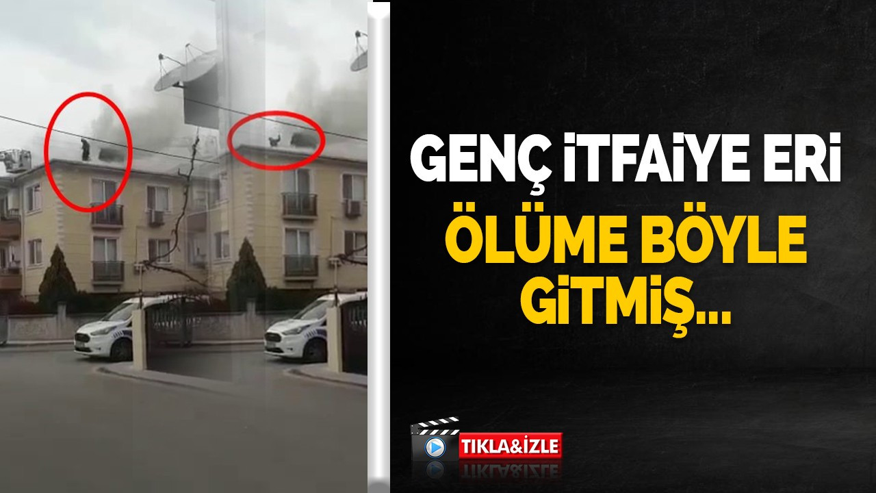 Genç itfaiye eri ölüme böyle gitmiş...