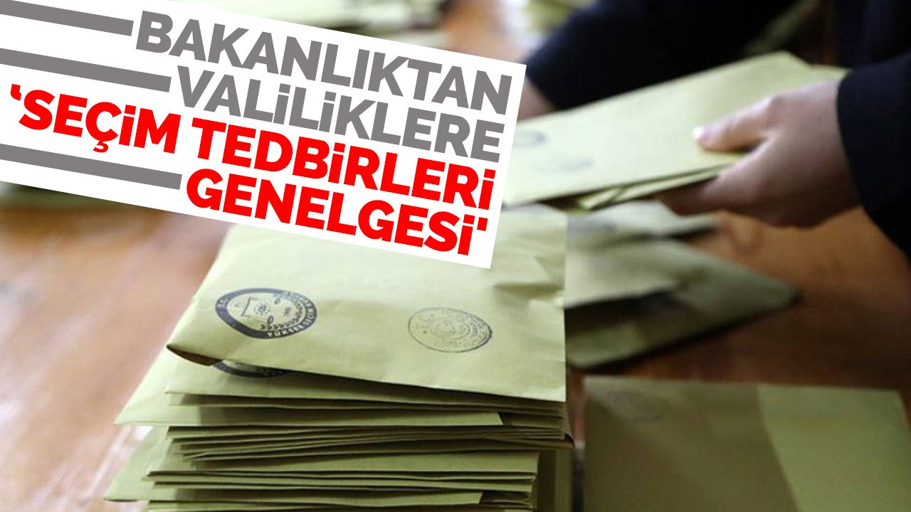 Bakanlıktan Valiliklere ‘Seçim Tedbirleri Genelgesi'