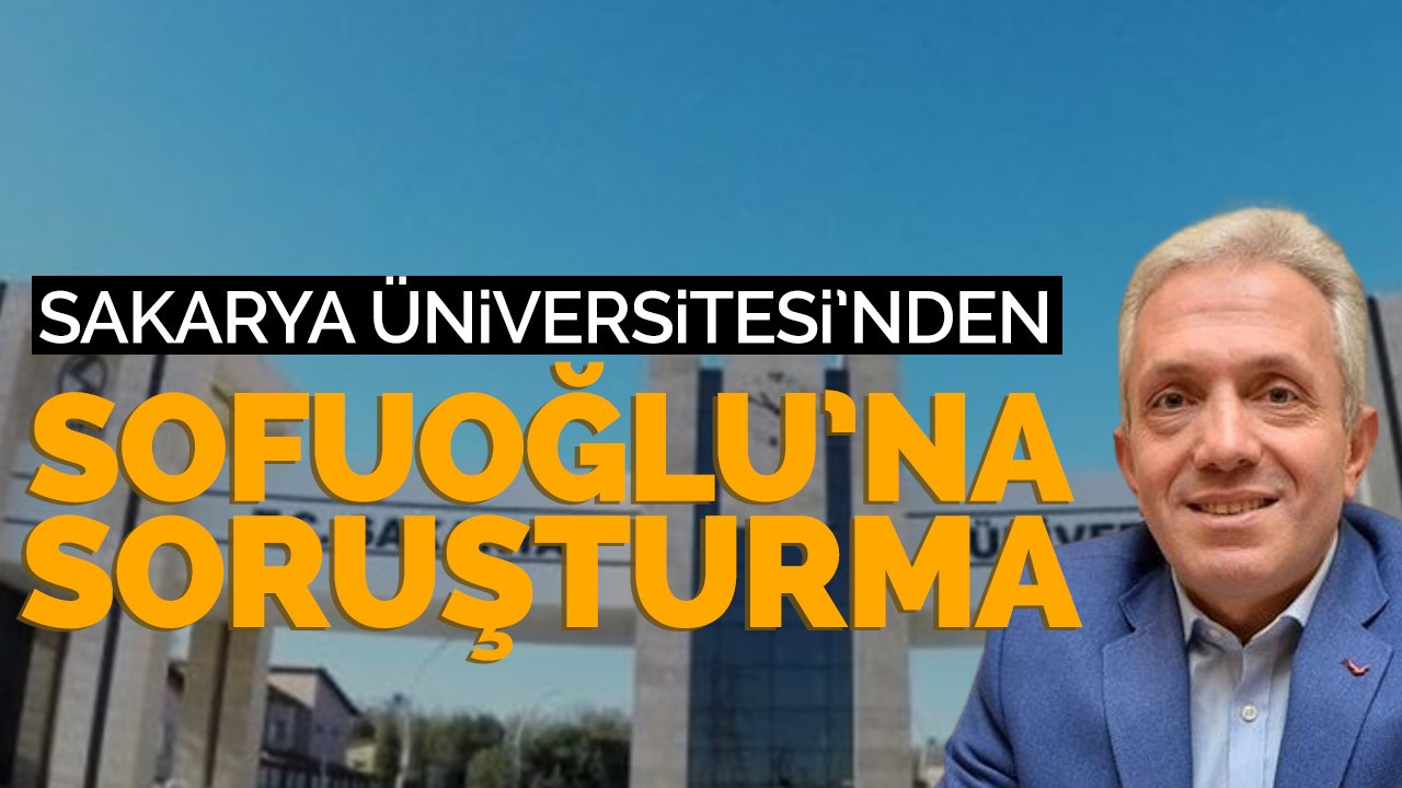 Sakarya Üniversitesi’nden Sofuoğlu’na soruşturma