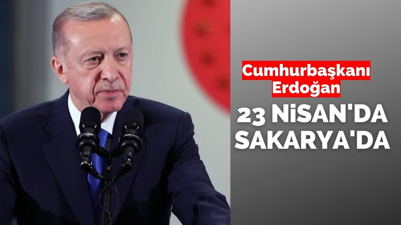 Cumhurbaşkanı Erdoğan 23 Nisan’da Sakarya’da