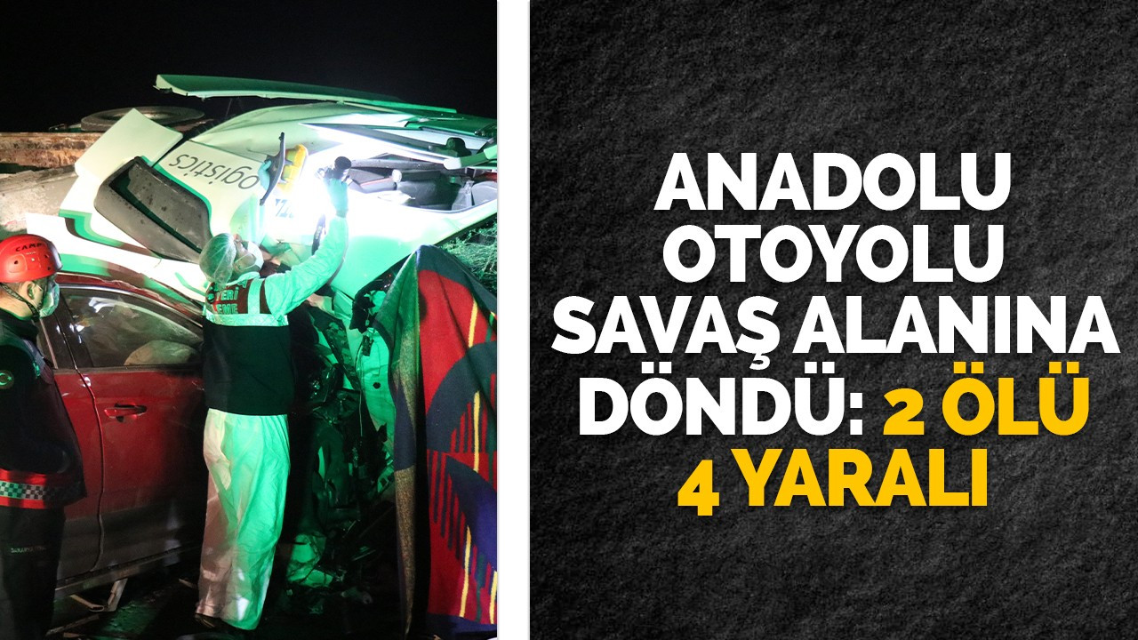Anadolu Otoyolu savaş alanına döndü: 2 ölü 4 yaralı