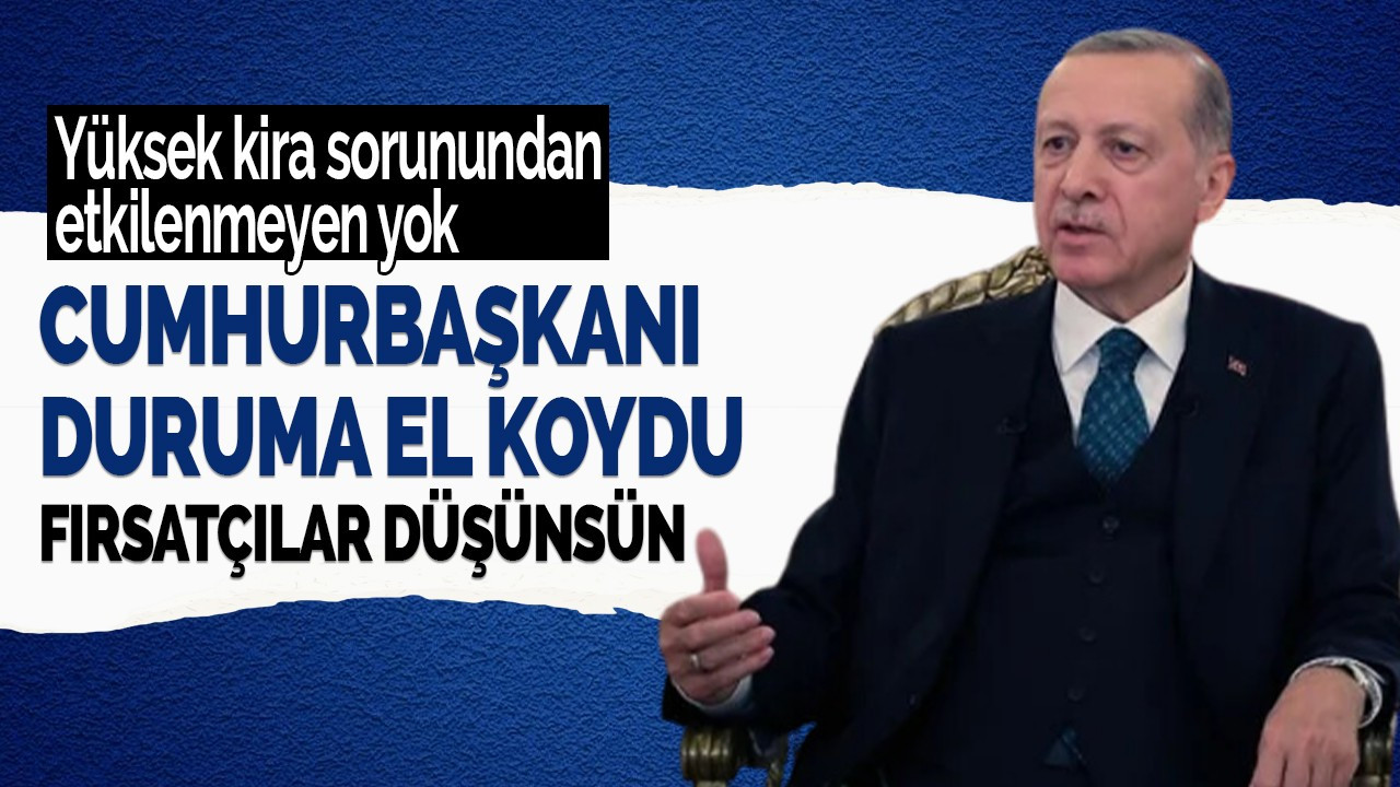 Cumhurbaşkanı Erdoğan yüksek kira sorununa el koydu