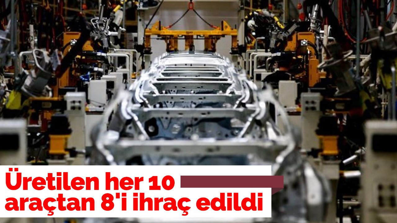 Üretilen her 10 araçtan 8'i ihraç edildi