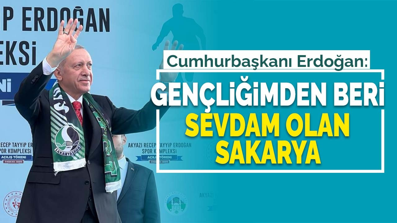 Erdoğan: Gençliğimden Beri Sevdam Olan Sakarya