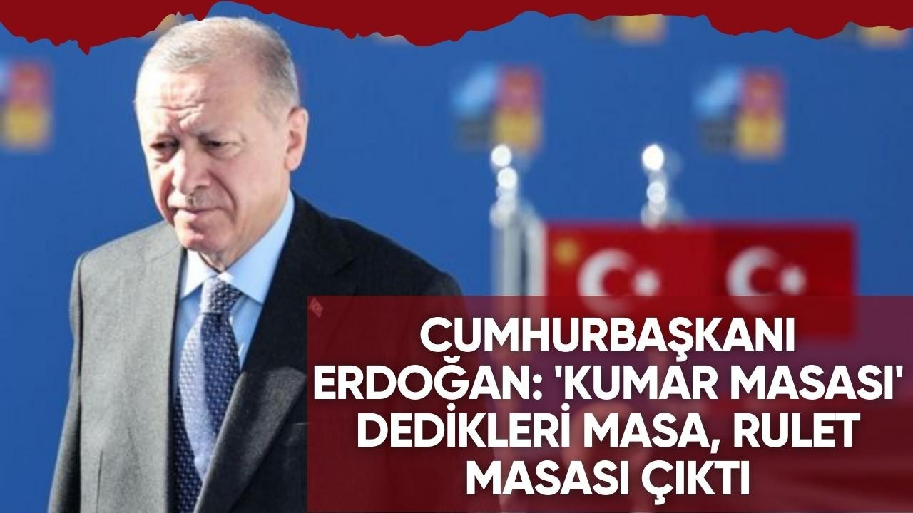 Cumhurbaşkanı Erdoğan: 'Kumar masası' dedikleri masa, rulet masası çıktı