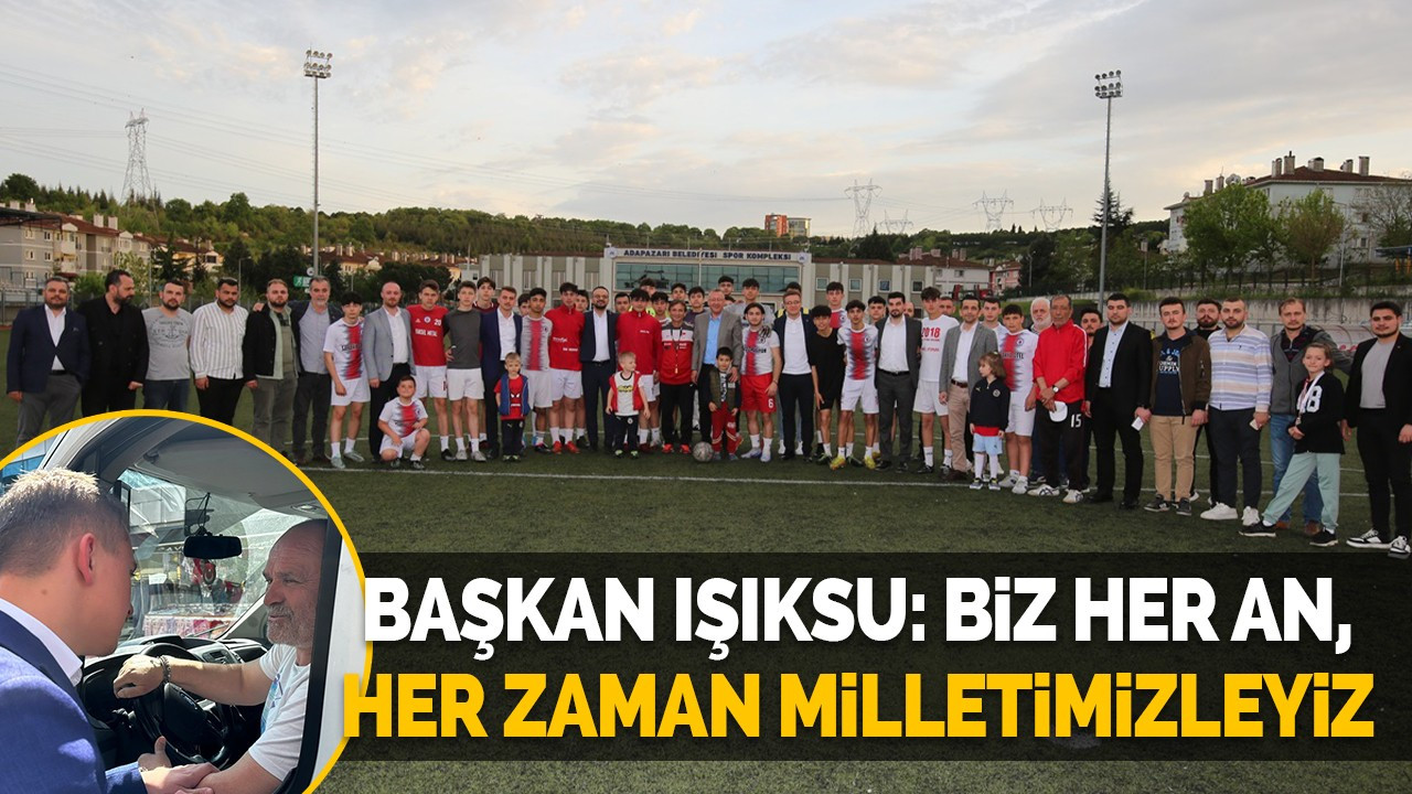 Başkan Işıksu: Biz her an, her zaman milletimizleyiz