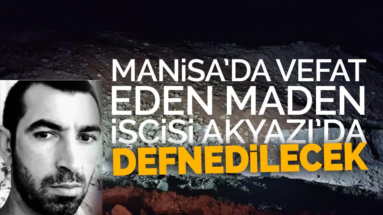 Manisa’da Vefat Eden Maden İşçisi Akyazı’da Defnedilecek