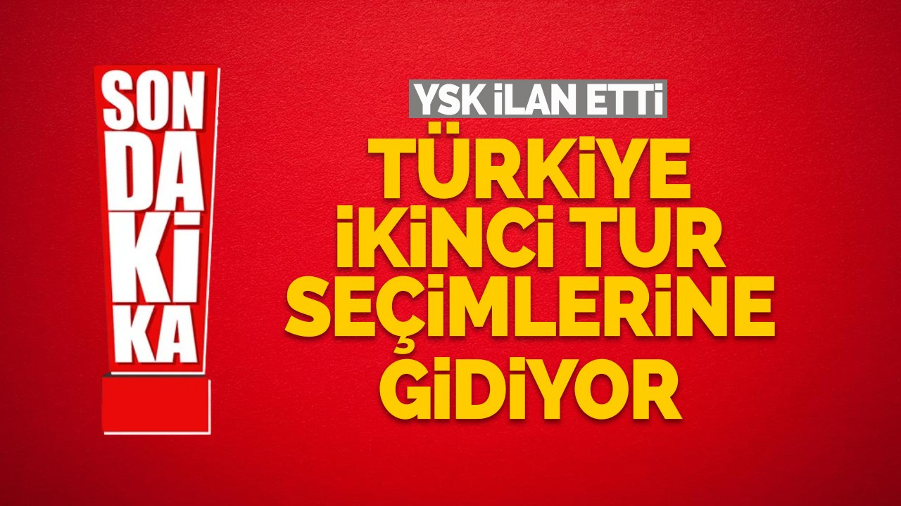 YSK ilan etti: Türkiye 2.tura kaldı