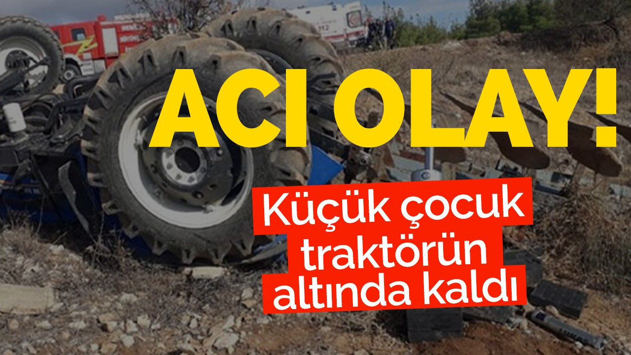 Acı Olay! Küçük çocuk traktörün altında can verdi