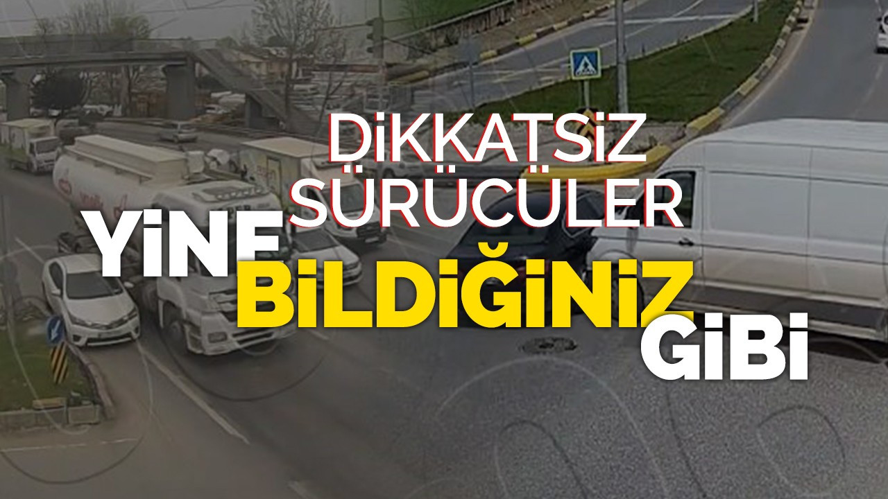 Dikkatsiz sürücüler yine bildiğiniz gibi!