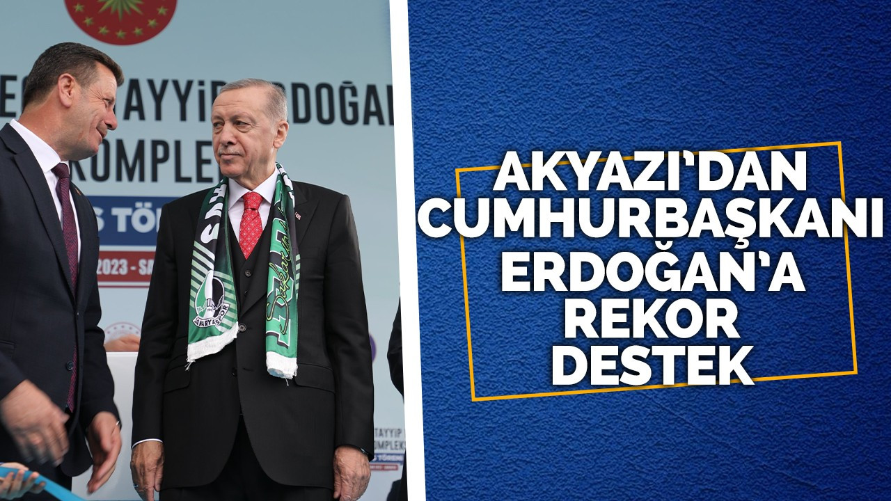 Akyazı'dan Cumhurbaşkanı Eroğan'a rekor destek!