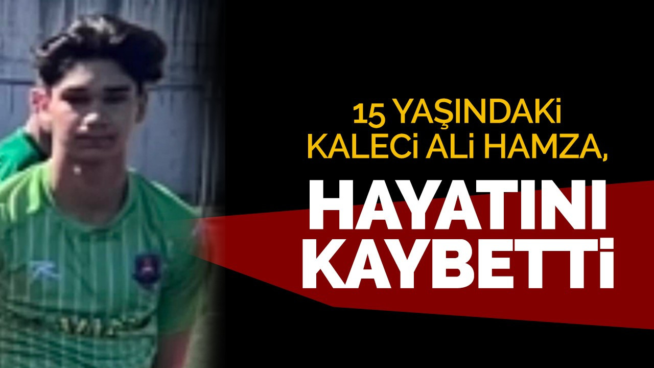 15 yaşındaki kaleci Ali Hamza, hayatını kaybetti