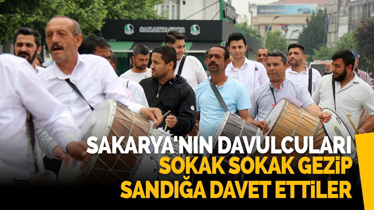 Sakarya'nın davulcuları sokak sokak gezip sandığa davet ettiler