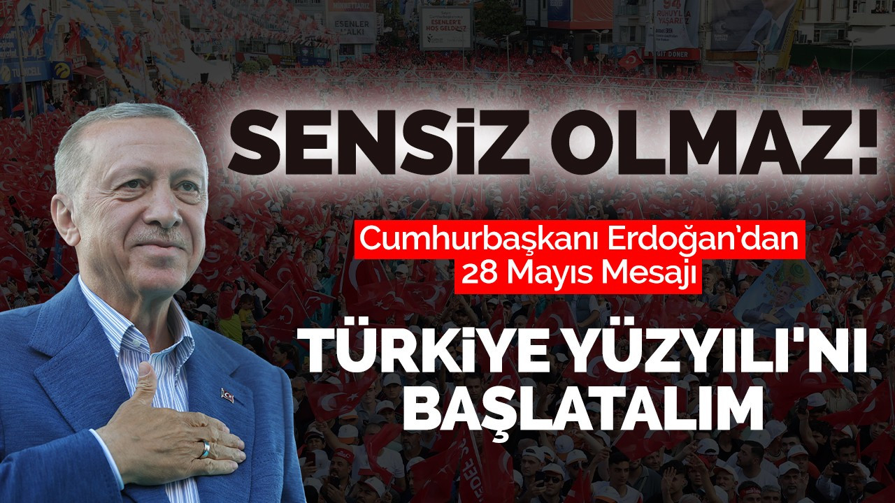 Cumhurbaşkanı Erdoğan’dan 28 Mayıs Mesajı: Sensiz olmaz!