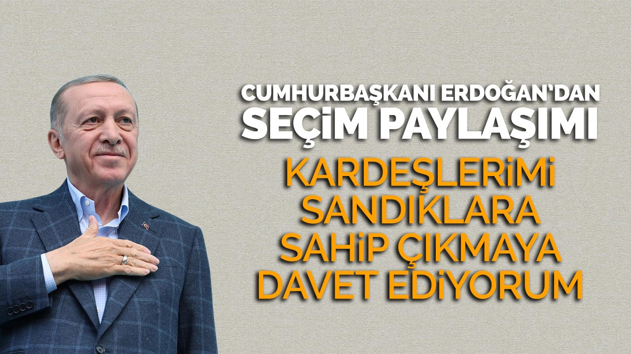 Cumhurbaşkanı Erdoğan: Kardeşlerimi sandıklara sahip çıkmaya davet ediyorum