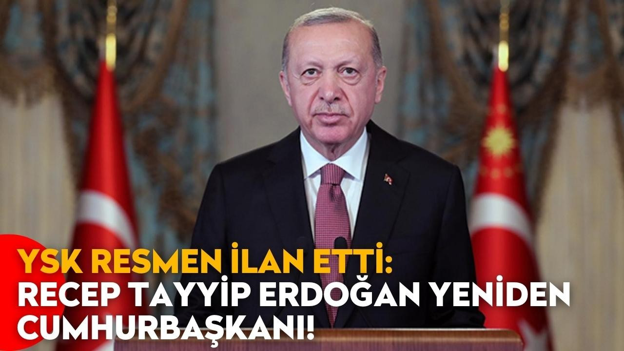 YSK resmen ilan etti: Recep Tayyip Erdoğan yeniden Cumhurbaşkanı!