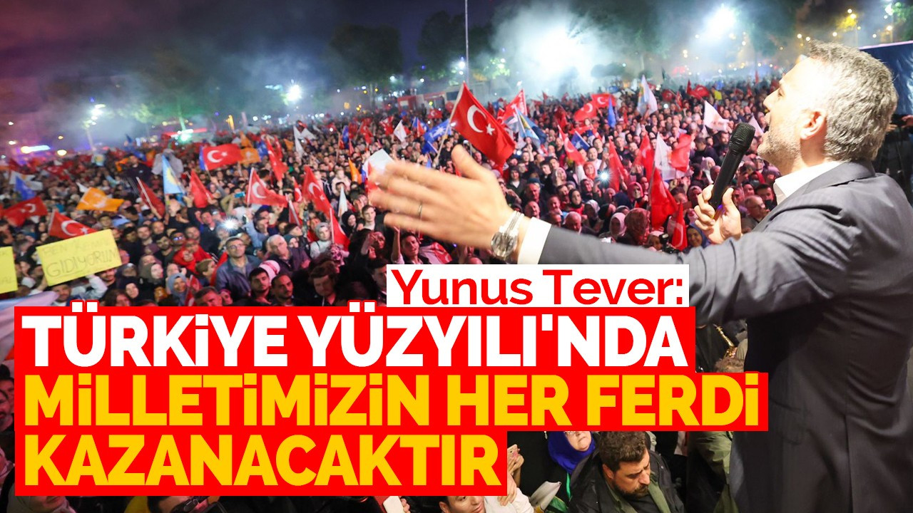 Tever: Türkiye Yüzyılı'nda milletimizin her ferdi kazanacaktır