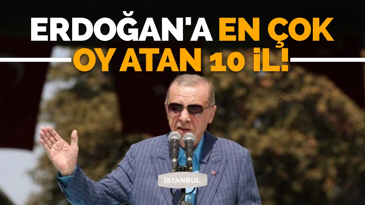 Erdoğan'a en çok oy atan 10 il!